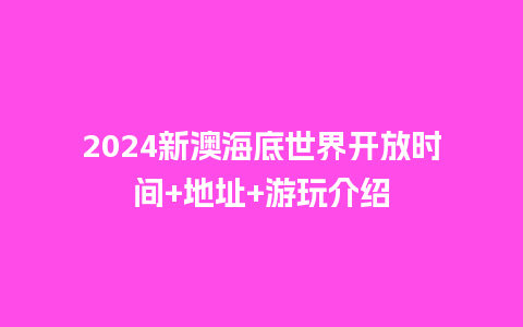 2024新澳海底世界开放时间+地址+游玩介绍