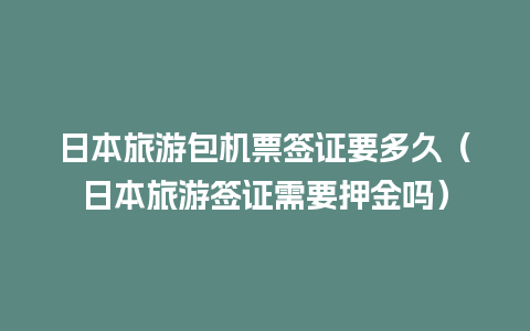 日本旅游包机票签证要多久（日本旅游签证需要押金吗）