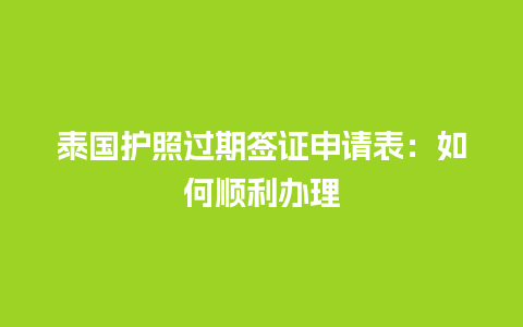 泰国护照过期签证申请表：如何顺利办理