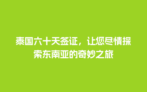 泰国六十天签证，让您尽情探索东南亚的奇妙之旅