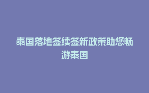 泰国落地签续签新政策助您畅游泰国