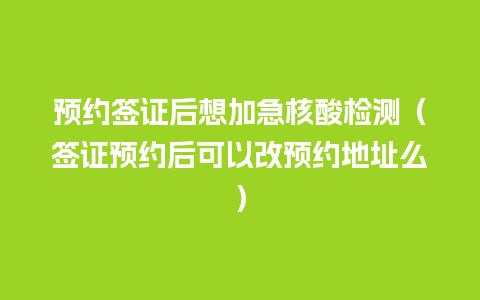 预约签证后想加急核酸检测（签证预约后可以改预约地址么）