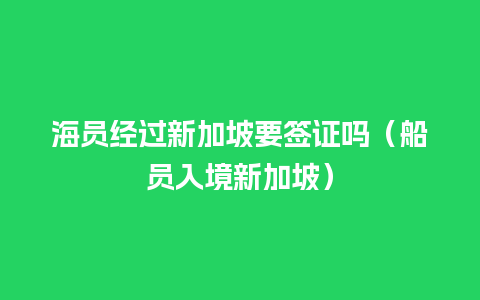 海员经过新加坡要签证吗（船员入境新加坡）