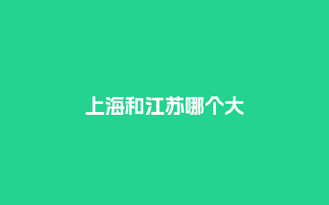 上海和江苏哪个大