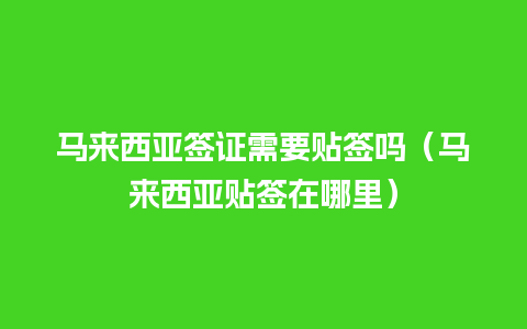 马来西亚签证需要贴签吗（马来西亚贴签在哪里）