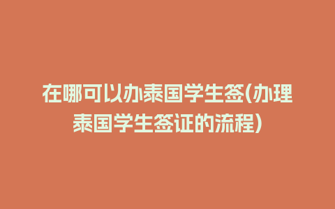 在哪可以办泰国学生签(办理泰国学生签证的流程)