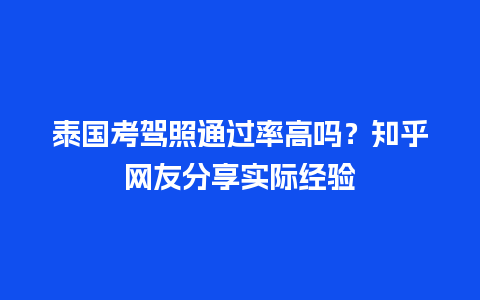 泰国考驾照通过率高吗？知乎网友分享实际经验