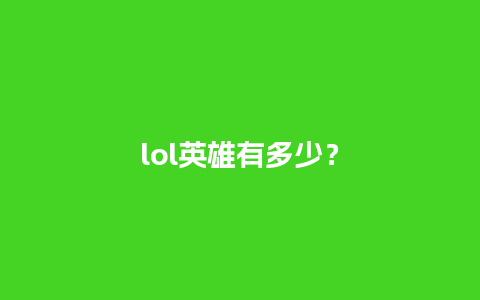 lol英雄有多少？