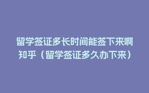 留学签证多长时间能签下来啊知乎（留学签证多久办下来）