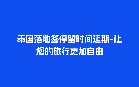 泰国落地签停留时间延期-让您的旅行更加自由