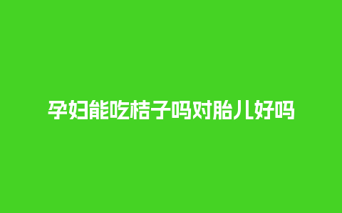 孕妇能吃桔子吗对胎儿好吗