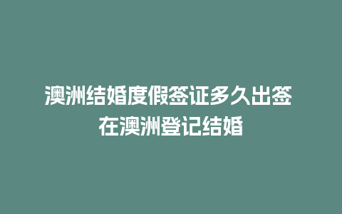 澳洲结婚度假签证多久出签 在澳洲登记结婚