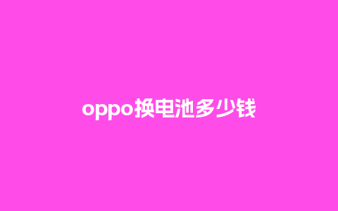 oppo换电池多少钱