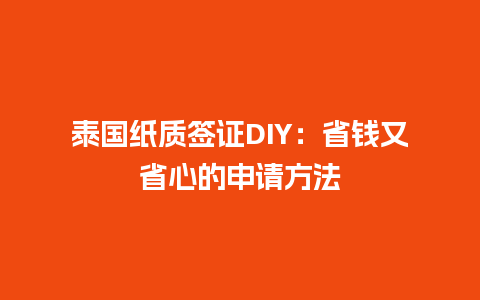 泰国纸质签证DIY：省钱又省心的申请方法