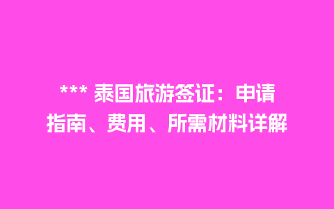 *** 泰国旅游签证：申请指南、费用、所需材料详解