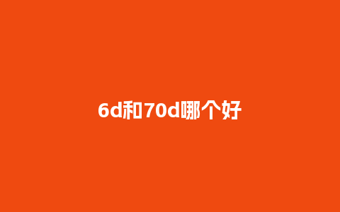 6d和70d哪个好