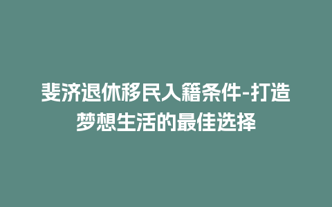 斐济退休移民入籍条件-打造梦想生活的最佳选择