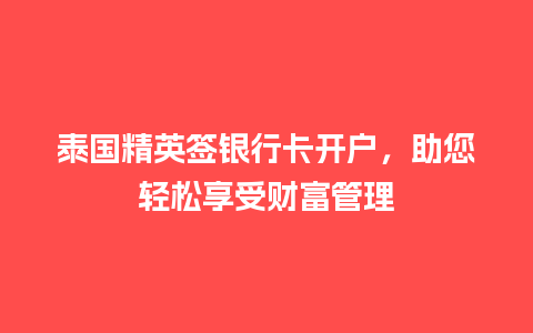 泰国精英签银行卡开户，助您轻松享受财富管理