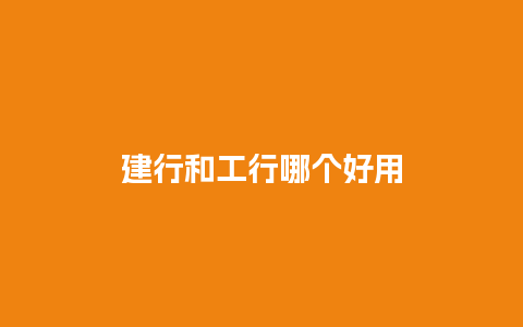 建行和工行哪个好用