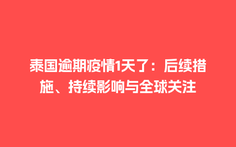 泰国逾期疫情1天了：后续措施、持续影响与全球关注