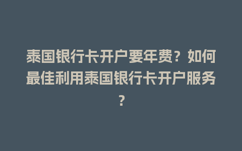 泰国银行卡开户要年费？如何最佳利用泰国银行卡开户服务？