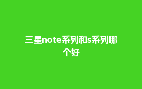 三星note系列和s系列哪个好