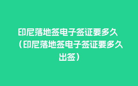 印尼落地签电子签证要多久 （印尼落地签电子签证要多久出签）