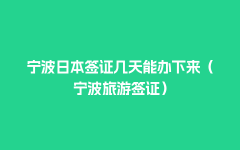 宁波日本签证几天能办下来（宁波旅游签证）