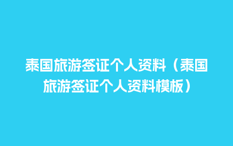 泰国旅游签证个人资料（泰国旅游签证个人资料模板）