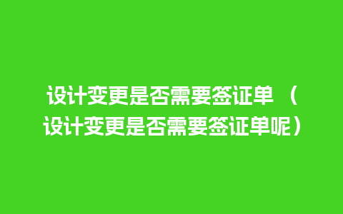 设计变更是否需要签证单 （设计变更是否需要签证单呢）