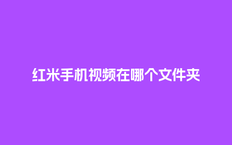 红米手机视频在哪个文件夹