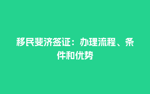 移民斐济签证：办理流程、条件和优势