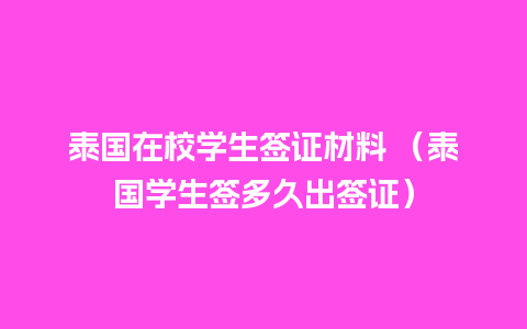 泰国在校学生签证材料 （泰国学生签多久出签证）