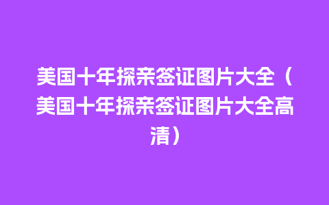 美国十年探亲签证图片大全（美国十年探亲签证图片大全高清）