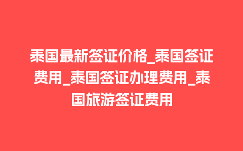 泰国最新签证价格_泰国签证费用_泰国签证办理费用_泰国旅游签证费用