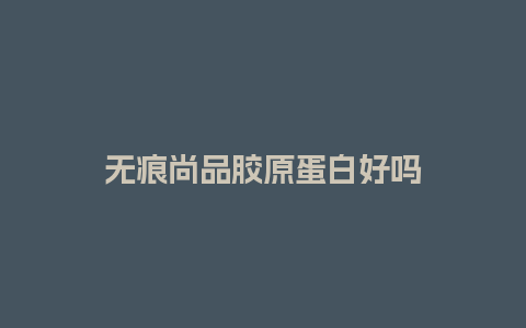 无痕尚品胶原蛋白好吗