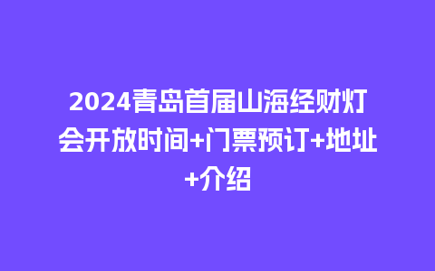 2024青岛首届山海经财灯会开放时间+门票预订+地址+介绍