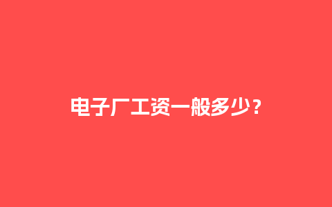 电子厂工资一般多少？