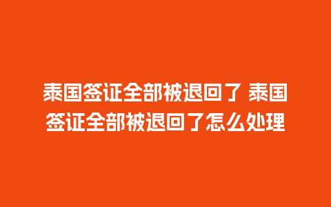 泰国签证全部被退回了 泰国签证全部被退回了怎么处理