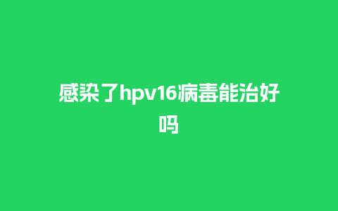 感染了hpv16病毒能治好吗