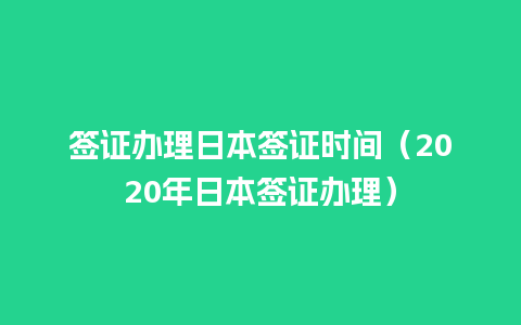 签证办理日本签证时间（2020年日本签证办理）