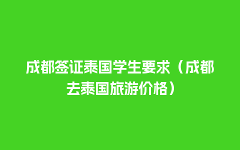 成都签证泰国学生要求（成都去泰国旅游价格）