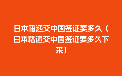 日本籍递交中国签证要多久（日本籍递交中国签证要多久下来）