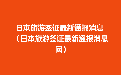 日本旅游签证最新通报消息 （日本旅游签证最新通报消息网）