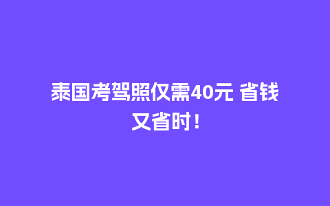 泰国考驾照仅需40元 省钱又省时！