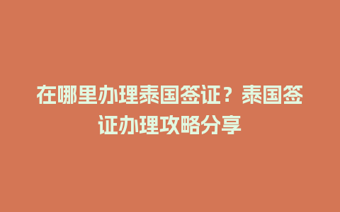 在哪里办理泰国签证？泰国签证办理攻略分享