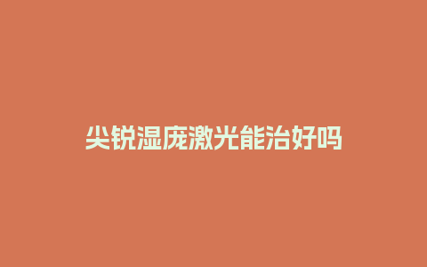 尖锐湿庞激光能治好吗