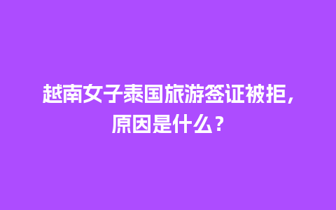 越南女子泰国旅游签证被拒，原因是什么？