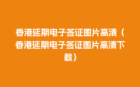 香港延期电子签证图片高清（香港延期电子签证图片高清下载）