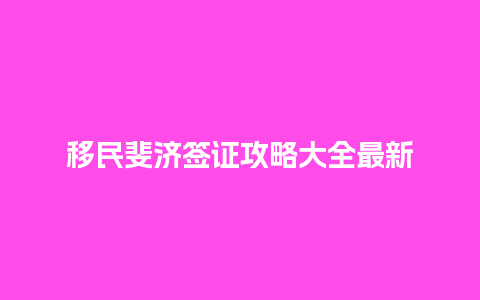 移民斐济签证攻略大全最新